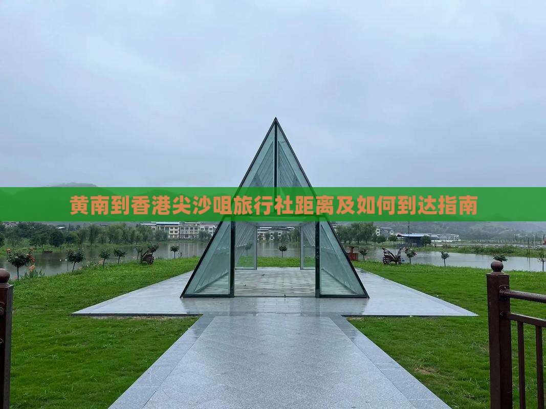 黄南到香港尖沙咀旅行社距离及如何到达指南
