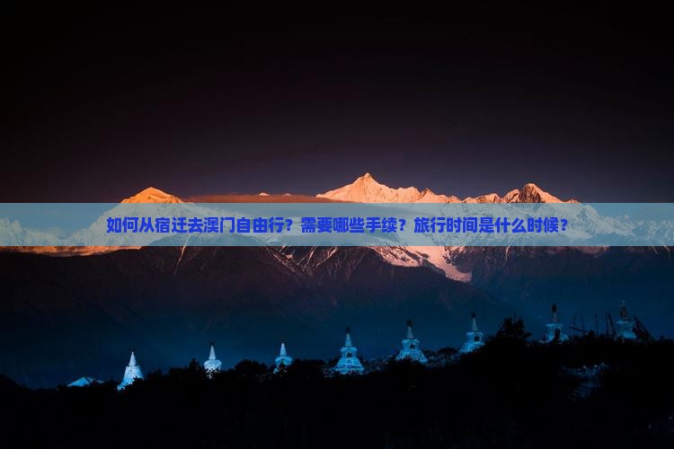 如何从宿迁去澳门自由行？需要哪些手续？旅行时间是什么时候？