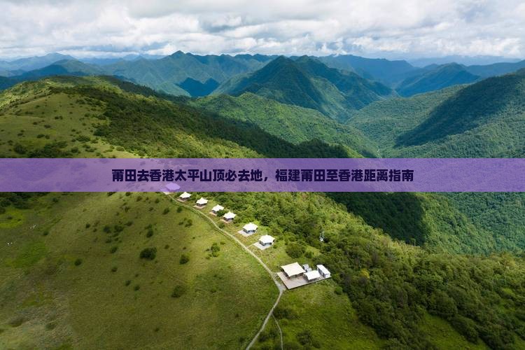 莆田去香港太平山顶必去地，福建莆田至香港距离指南