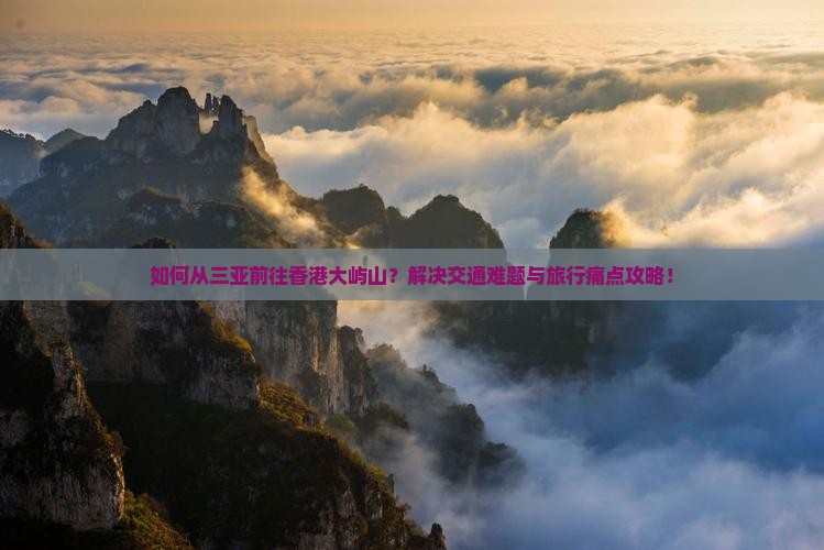 如何从三亚前往香港大屿山？解决交通难题与旅行痛点攻略！