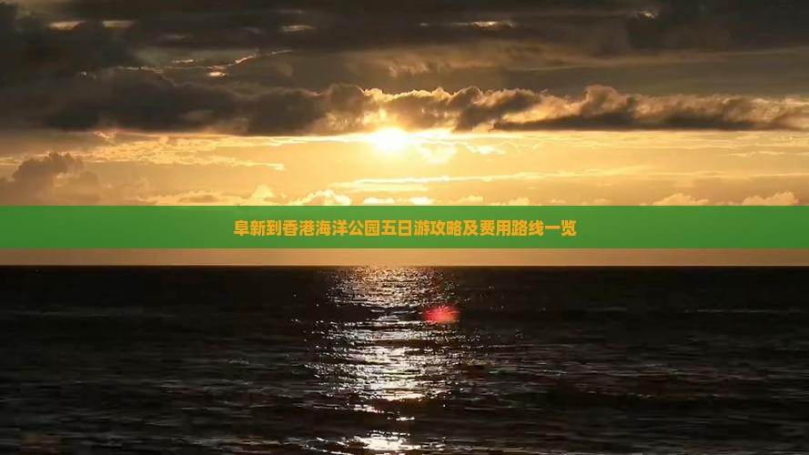 阜新到香港海洋公园五日游攻略及费用路线一览