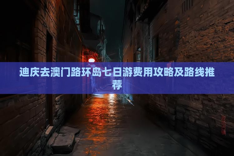 迪庆去澳门路环岛七日游费用攻略及路线推荐
