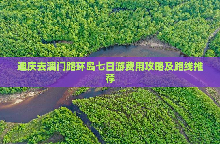 迪庆去澳门路环岛七日游费用攻略及路线推荐