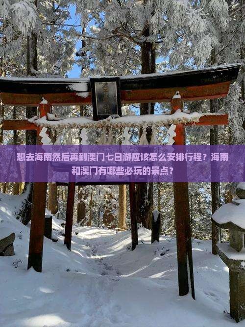 想去海南然后再到澳门七日游应该怎么安排行程？海南和澳门有哪些必玩的景点？