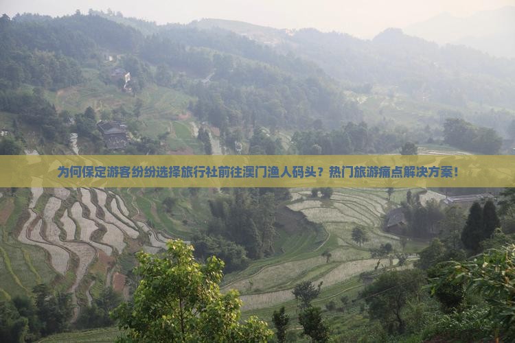 为何保定游客纷纷选择旅行社前往澳门渔人码头？热门旅游痛点解决方案！