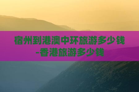 宿州到港澳中环旅游多少钱-香港旅游多少钱