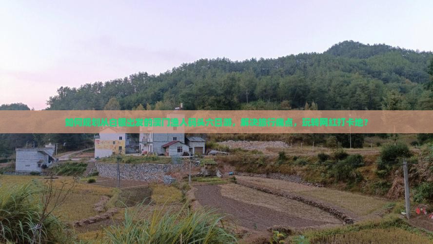 如何规划从白银出发的澳门渔人码头六日游，解决旅行痛点，玩转网红打卡地？