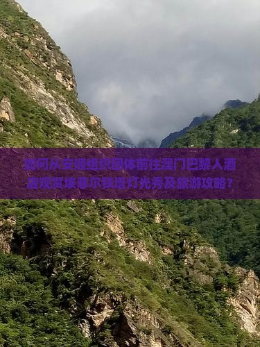 如何从安顺组织团体前往澳门巴黎人酒店观赏埃菲尔铁塔灯光秀及旅游攻略？