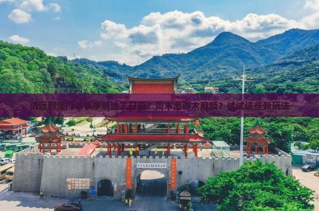 清远到澳门议事亭前地二日游？周末出游太麻烦？试试这些新玩法