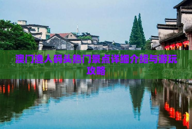 澳门渔人码头热门景点详细介绍与游玩攻略