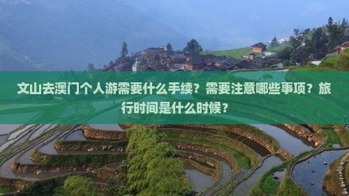 文山去澳门个人游需要什么手续？需要注意哪些事项？旅行时间是什么时候？