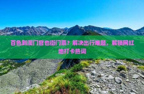 百色到澳门官也街门票？解决出行难题，解锁网红地打卡热词