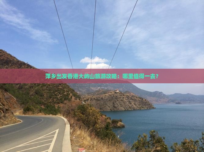 萍乡出发香港大屿山旅游攻略：哪里值得一去？