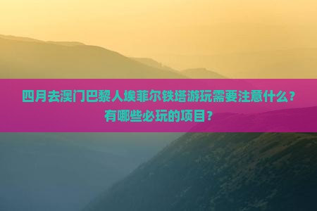 四月去澳门巴黎人埃菲尔铁塔游玩需要注意什么？有哪些必玩的项目？
