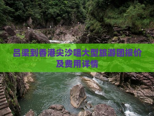 吕梁到香港尖沙咀大型旅游团报价及费用详情