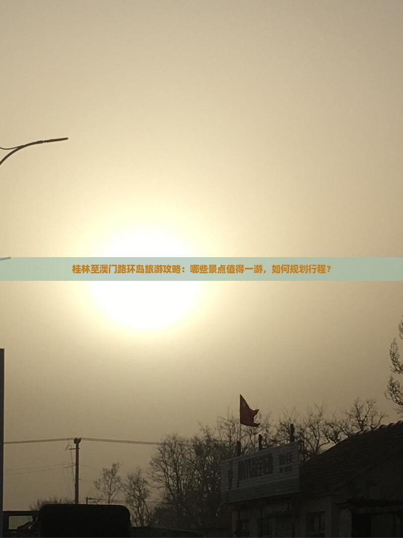 桂林至澳门路环岛旅游攻略：哪些景点值得一游，如何规划行程？