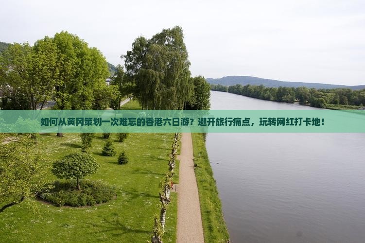 如何从黄冈策划一次难忘的香港六日游？避开旅行痛点，玩转网红打卡地！