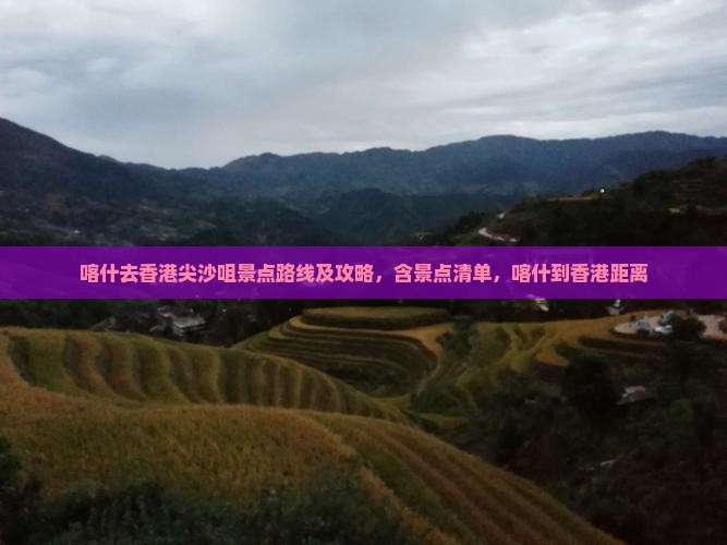 喀什去香港尖沙咀景点路线及攻略，含景点清单，喀什到香港距离