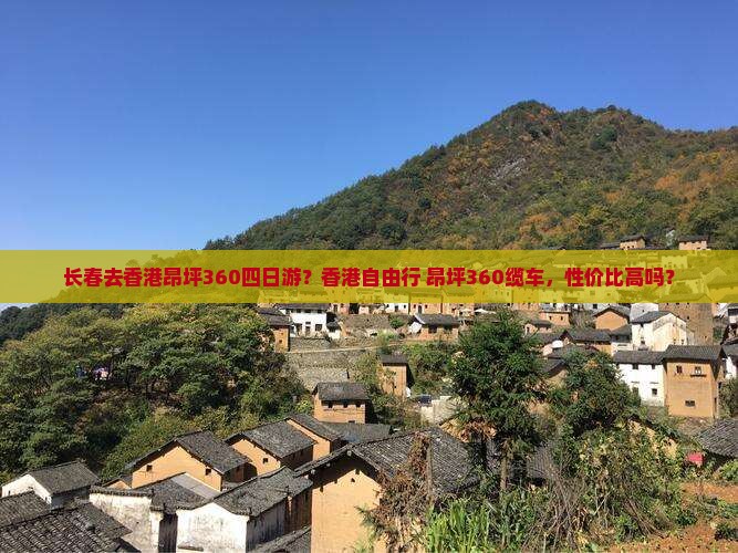 长春去香港昂坪360四日游?香港自由行+昂坪360缆车,性价比高吗? 长春去香港昂坪360四日游?香港自由行+昂坪360缆车,性价比高吗?