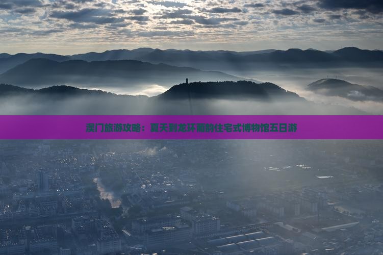 澳门旅游攻略：夏天到龙环葡韵住宅式博物馆五日游