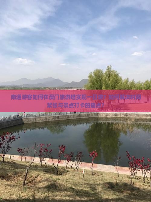 南通游客如何在澳门旅游塔实现一日游？如何解决时间紧张与景点打卡的痛点？