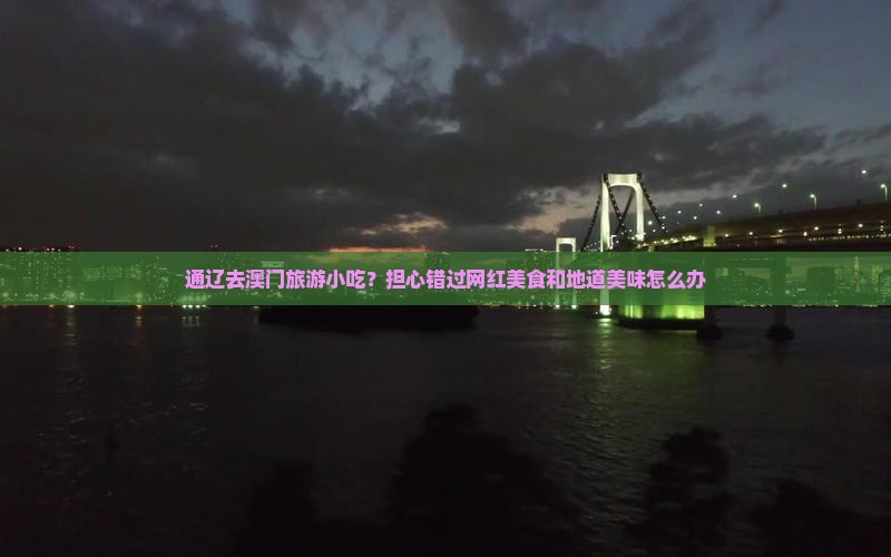 通辽去澳门旅游小吃？担心错过网红美食和地道美味怎么办