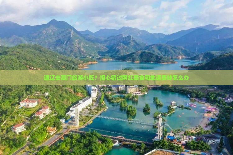 通辽去澳门旅游小吃？担心错过网红美食和地道美味怎么办