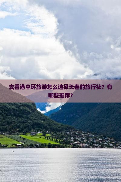 去香港中环旅游怎么选择长春的旅行社？有哪些推荐？