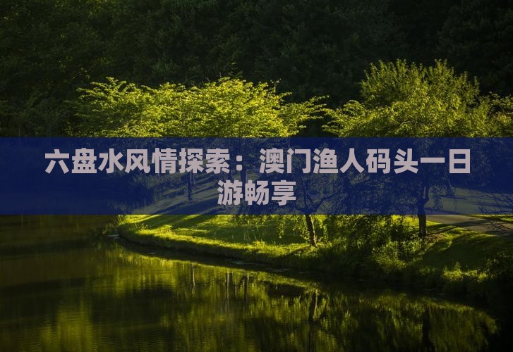 六盘水风情探索：澳门渔人码头一日游畅享