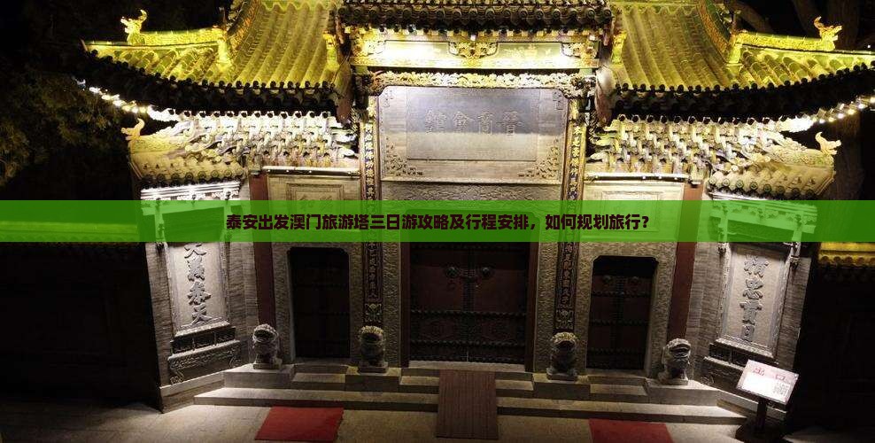 泰安出发澳门旅游塔三日游攻略及行程安排，如何规划旅行？
