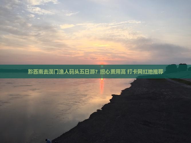 黔西南去澳门渔人码头五日游？担心费用高+打卡网红地推荐