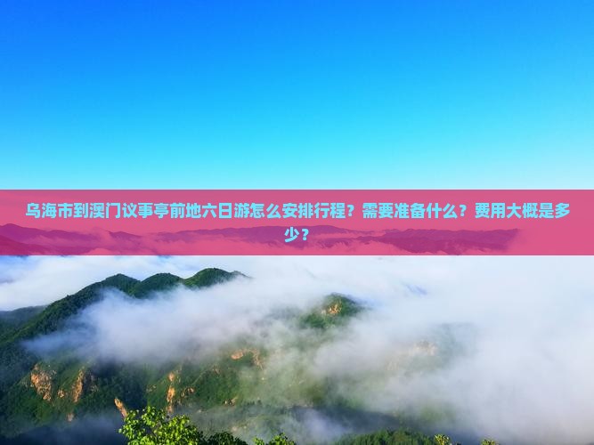 乌海市到澳门议事亭前地六日游怎么安排行程？需要准备什么？费用大概是多少？