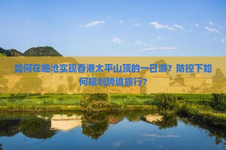如何在临沧实现香港太平山顶的一日游？防控下如何规划跨境旅行？