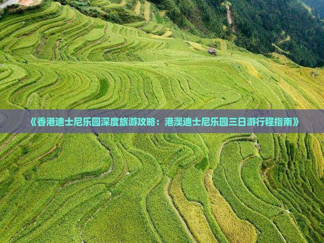 《香港迪士尼乐园深度旅游攻略：港澳迪士尼乐园三日游行程指南》