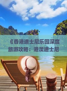 《香港迪士尼乐园深度旅游攻略：港澳迪士尼乐园三日游行程指南》