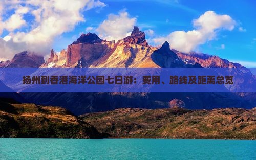 扬州到香港海洋公园七日游：费用、路线及距离总览