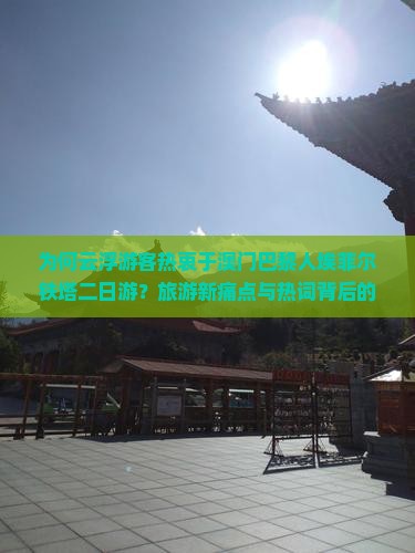 为何云浮游客热衷于澳门巴黎人埃菲尔铁塔二日游？旅游新痛点与热词背后的！