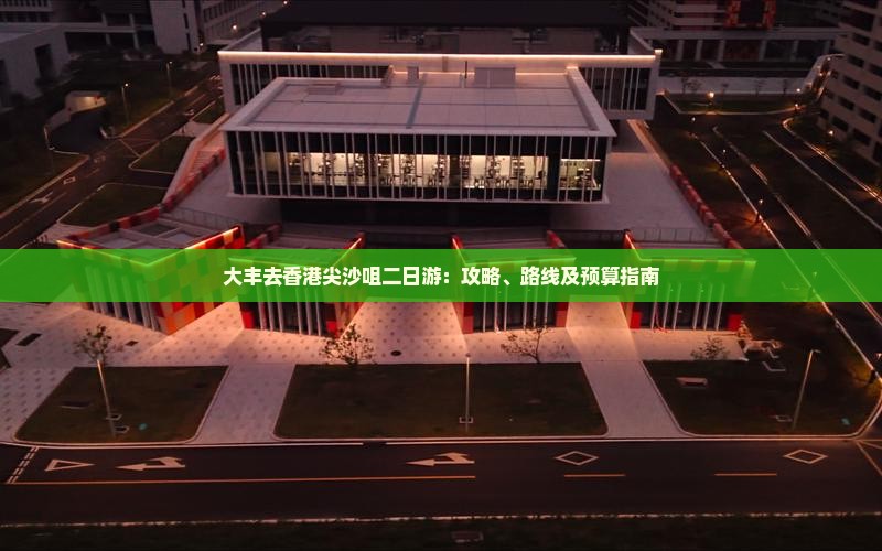 大丰去香港尖沙咀二日游：攻略、路线及预算指南