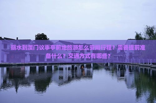 丽水到澳门议事亭前地旅游怎么安排行程？需要提前准备什么？交通方式有哪些？