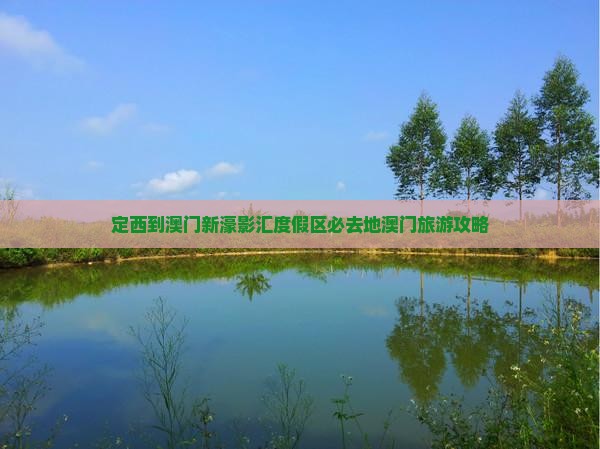 定西到澳门新濠影汇度假区必去地澳门旅游攻略