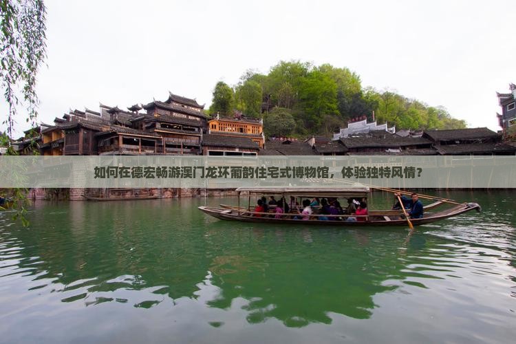 如何在德宏畅游澳门龙环葡韵住宅式博物馆，体验独特风情？