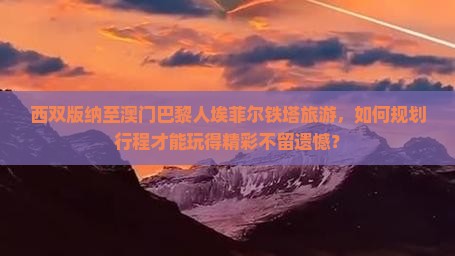西双版纳至澳门巴黎人埃菲尔铁塔旅游，如何规划行程才能玩得精彩不留遗憾？