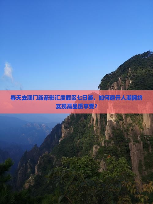 春天去澳门新濠影汇度假区七日游，如何避开人潮拥挤实现高品质享受？
