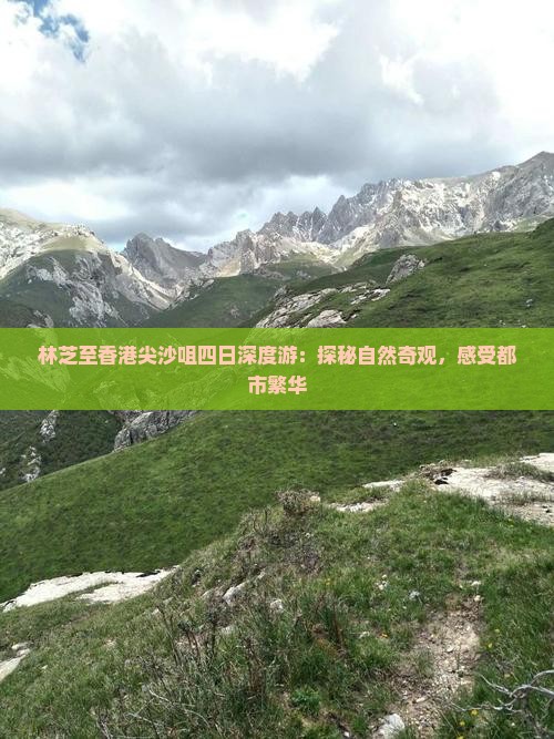 林芝至香港尖沙咀四日深度游:探秘自然奇观,感受都市繁华 林芝至香港尖沙咀四日深度游:探秘自然奇观,感受都市繁华