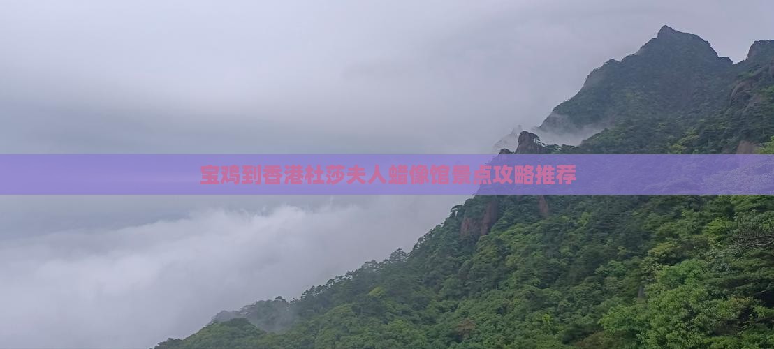 宝鸡到香港杜莎夫人蜡像馆景点攻略推荐 宝鸡到香港杜莎夫人蜡像馆景点攻略推荐