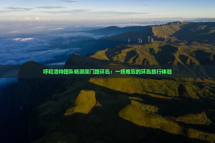 呼和浩特团队畅游澳门路环岛：一场难忘的环岛旅行体验