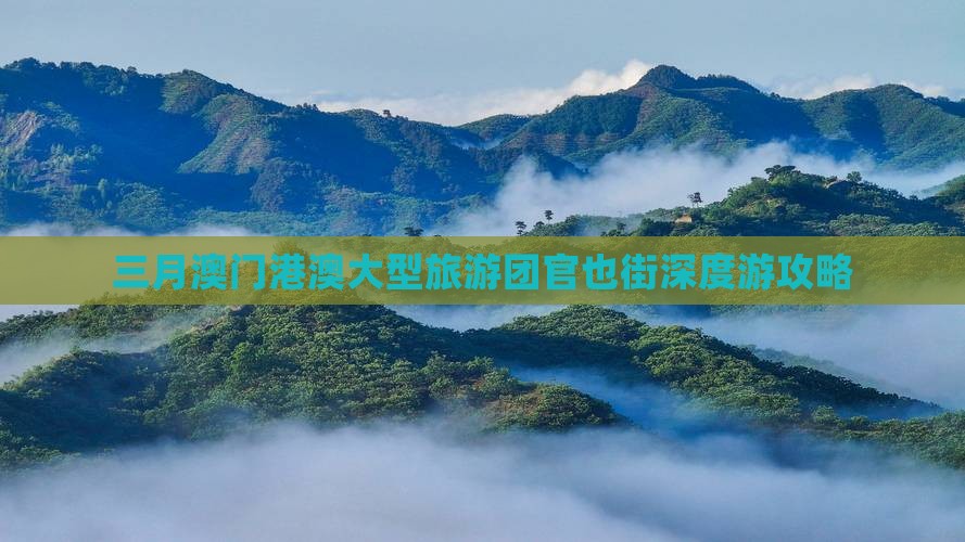 三月澳门港澳大型旅游团官也街深度游攻略