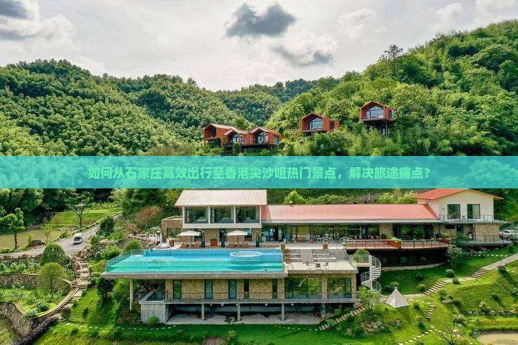 如何从石家庄高效出行至香港尖沙咀热门景点，解决旅途痛点？