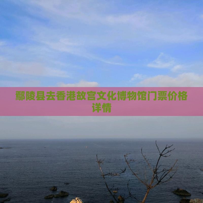 鄢陵县去香港故宫文化博物馆门票价格详情