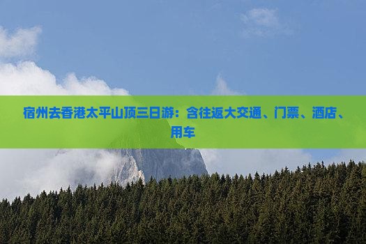 宿州去香港太平山顶三日游：含往返大交通、门票、酒店、用车